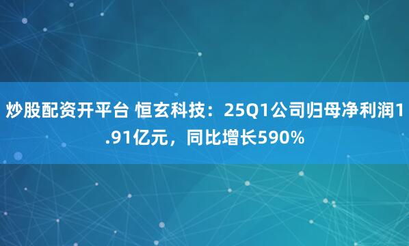 炒股配资开平台 恒玄科技：25Q1公司归母净利润1.91亿元，同比增长590%
