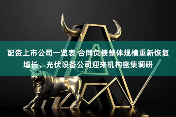 配资上市公司一览表 合同负债整体规模重新恢复增长，光伏设备公司迎来机构密集调研