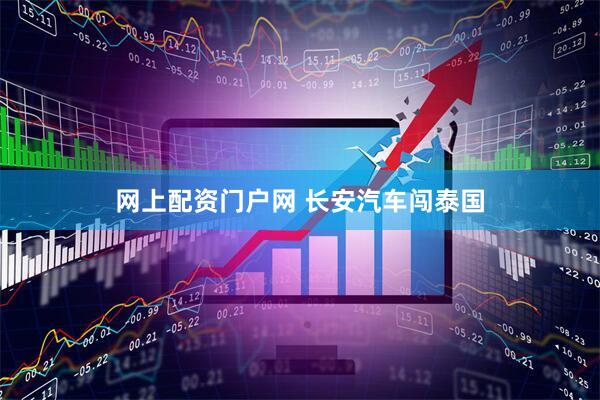 网上配资门户网 长安汽车闯泰国