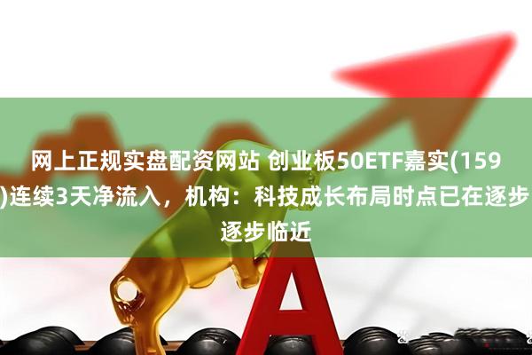 网上正规实盘配资网站 创业板50ETF嘉实(159373)连续3天净流入，机构：科技成长布局时点已在逐步临近