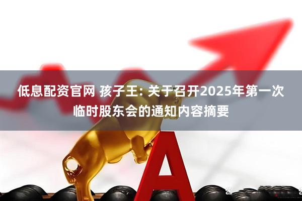 低息配资官网 孩子王: 关于召开2025年第一次临时股东会的通知内容摘要
