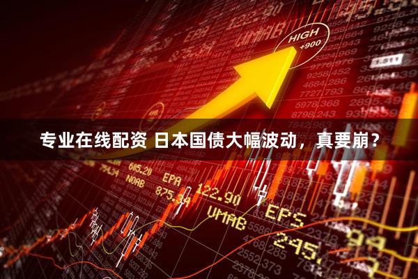 专业在线配资 日本国债大幅波动，真要崩？