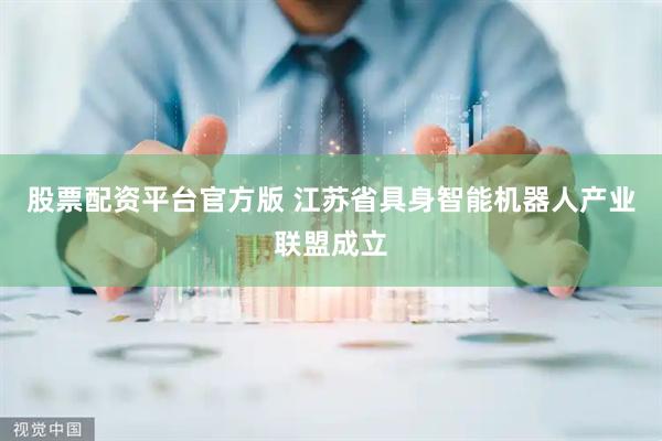 股票配资平台官方版 江苏省具身智能机器人产业联盟成立