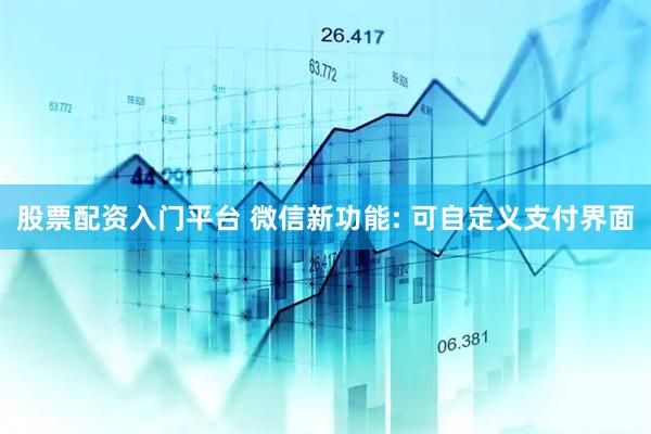 股票配资入门平台 微信新功能: 可自定义支付界面