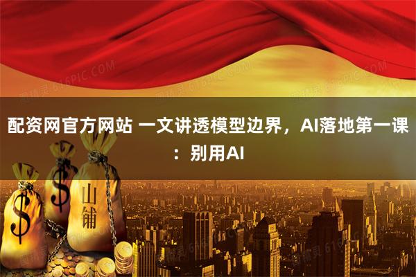 配资网官方网站 一文讲透模型边界，AI落地第一课：别用AI