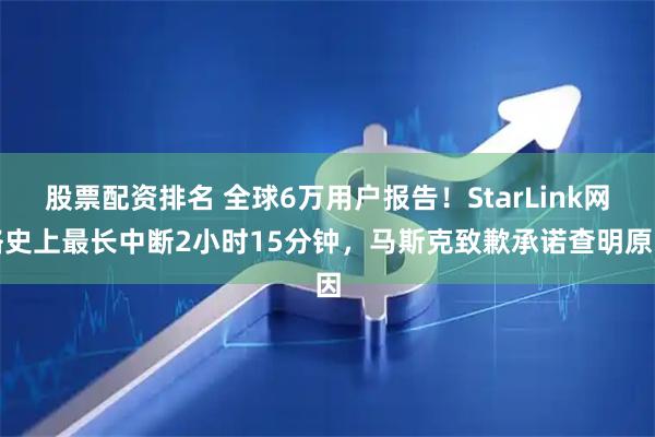 股票配资排名 全球6万用户报告！StarLink网络史上最长中断2小时15分钟，马斯克致歉承诺查明原因