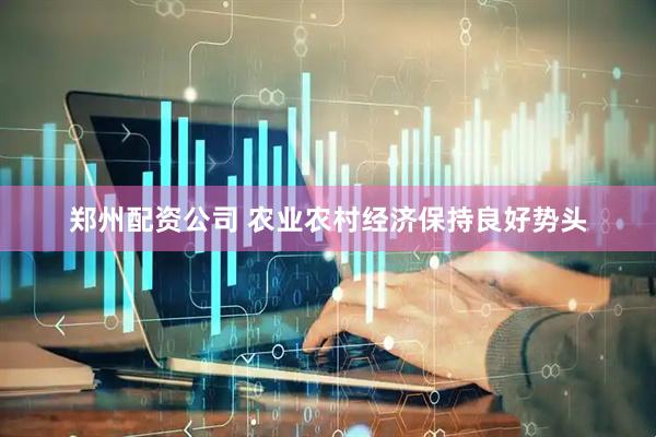 郑州配资公司 农业农村经济保持良好势头