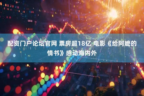 配资门户论坛官网 票房超18亿 电影《给阿嬷的情书》感动海内外
